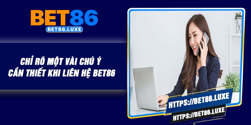 Chỉ rõ một vài chú ý cần thiết khi liên hệ BET86