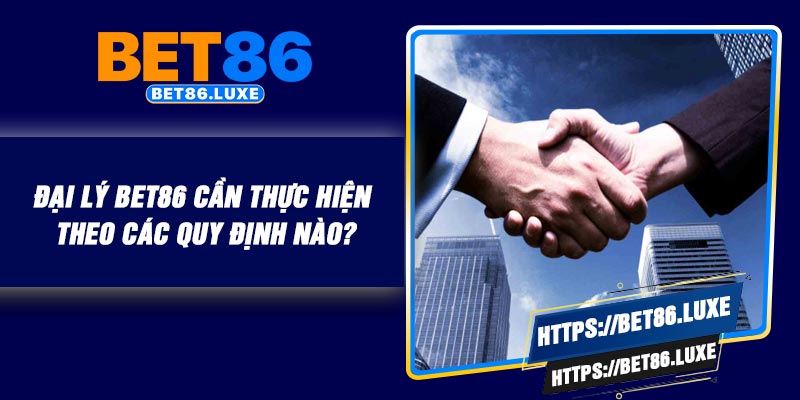 Đại lý BET86 cần thực hiện theo các quy định nào?