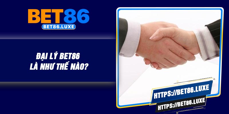 Đại lý BET86 là như thế nào?