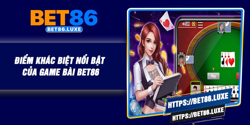 Điểm khác biệt nổi bật của game bài BET86