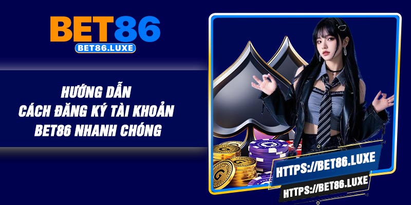 Hướng dẫn cách đăng ký tài khoản Bet86 nhanh chóng