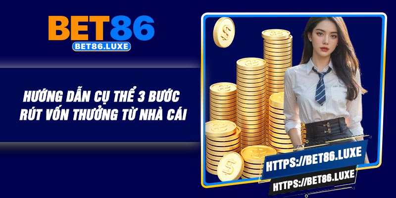Hướng dẫn cụ thể 3 bước rút vốn thưởng từ nhà cái