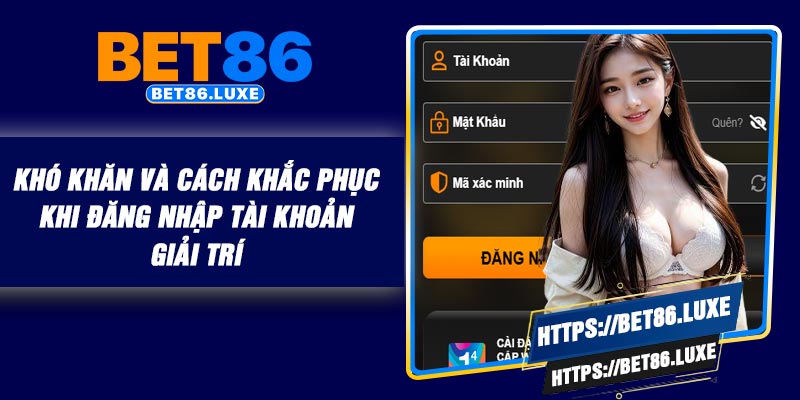 Khó khăn và cách khắc phục khi đăng nhập tài khoản giải trí
