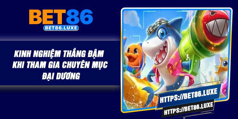 Kinh nghiệm thắng đậm khi tham gia chuyên mục đại dương