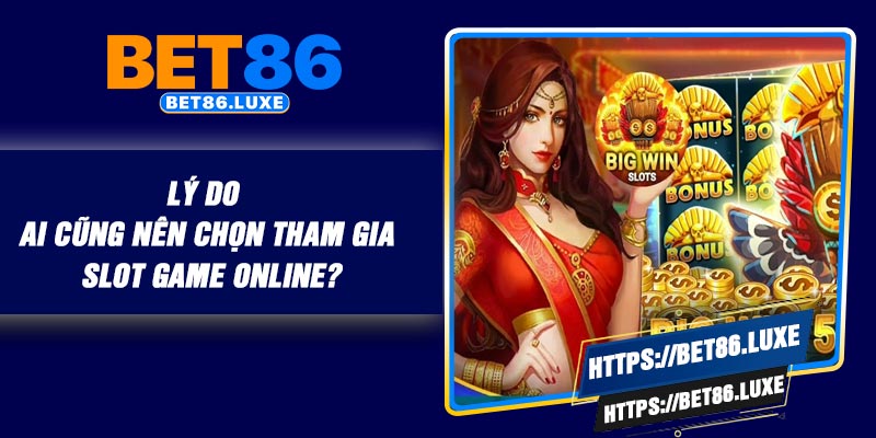 Lý do ai cũng nên chọn tham gia slot game online?