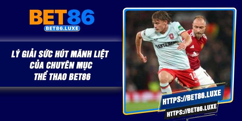Lý giải sức hút mãnh liệt của chuyên mục Thể thao BET86