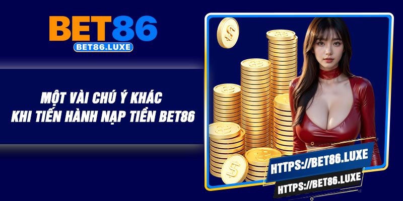 Một vài chú ý khác khi tiến hành nạp tiền BET86