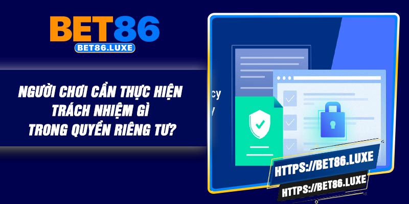 Người chơi cần thực hiện trách nhiệm gì trong quyền riêng tư?