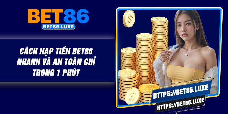 Cách Nạp Tiền BET86 – Nhanh Và An Toàn Chỉ Trong 1 Phút