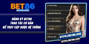 Đăng Ký BET86 – Thao Tác Cơ Bản Để Truy cập Được Hệ Thống